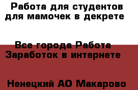 Работа для студентов,для мамочек в декрете. - Все города Работа » Заработок в интернете   . Ненецкий АО,Макарово д.